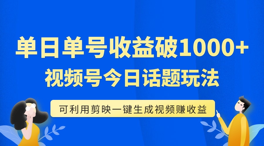 【副业项目7990期】单号单日收益1000+，视频号今日话题玩法，可利用剪映一键生成视频-悠闲副业网