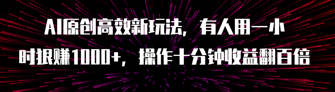 【副业项目8008期】AI原创高效新玩法，有人用一小时狠赚1000+操作十分钟收益翻百倍（附软件）-悠闲副业网