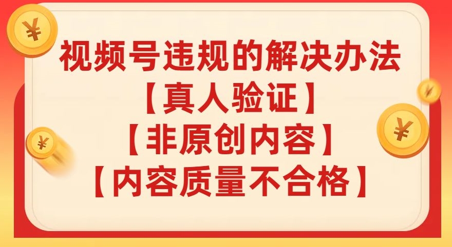 【副业项目8057期】视频号【真人验证】【内容质量不合格】【非原创内容】的违规解决办法【揭秘】-悠闲副业网