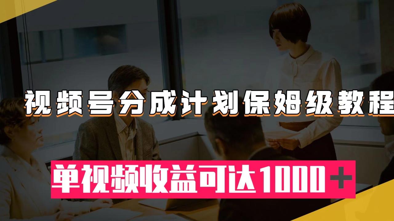 【副业项目8031期】视频号分成计划保姆级教程：从开通收益到作品制作，单视频收益可达1000＋-悠闲副业网