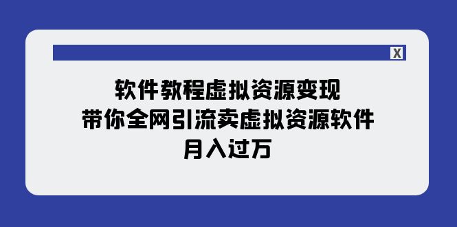 【副业项目8064期】软件教程虚拟资源变现：带你全网引流卖虚拟资源软件，月入过万（11节课）-悠闲副业网