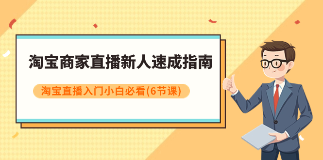 【副业项目8140期】淘宝商家直播新人速成指南，淘宝直播入门小白必看（6节课）-悠闲副业网
