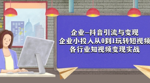 【副业项目8056期】企业-抖音引流与变现：企业小投入从0到1玩转短视频 各行业知视频变现实战-悠闲副业网