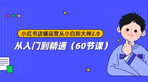 【副业项目8090期】小红书店铺运营从小白到大神2.0，从入门到精通（60节课）-悠闲副业网