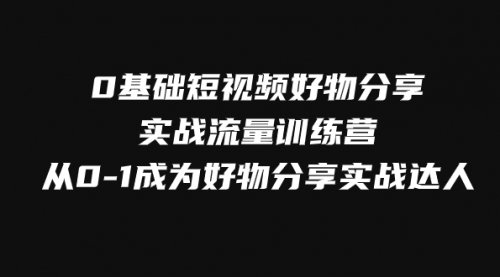 【副业项目8092期】0基础短视频好物分享实战流量训练营，从0-1成为好物分享实战达人-悠闲副业网
