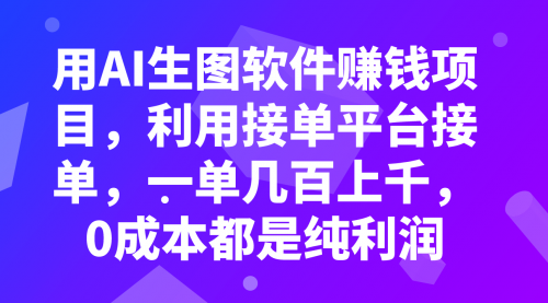 【副业项目8099期】用AI生图软件赚钱项目，利用接单平台接单，一单几百上千，0成本都是纯利润-悠闲副业网