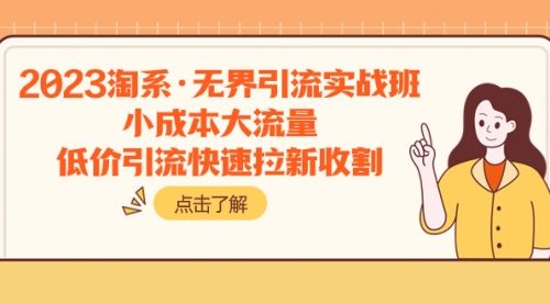 【副业项目8106期】2023淘系·无界引流实战班：小成本大流量，低价引流快速拉新收割-悠闲副业网