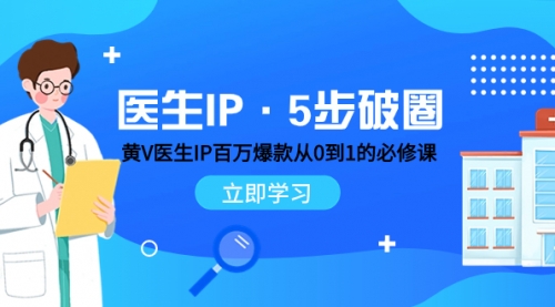 【副业项目8107期】医生IP·5步破圈：黄V医生IP百万爆款从0到1的必修课 学习内容运营的底层-悠闲副业网