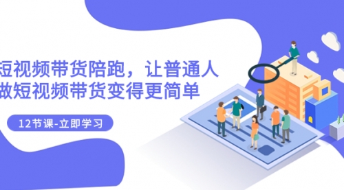 【副业项目8112期】2023短视频带货陪跑，让普通人做短视频带货变得更简单（12节课）-悠闲副业网