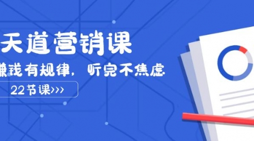 【副业项目8127期】天道-营销课2023，赚钱有规律，听完不焦虑（22节课）-悠闲副业网
