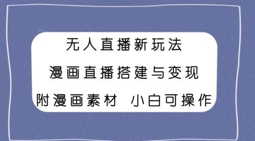 【副业项目8133期】无人直播新玩法，漫画直播搭建与变现，附漫画素材小白也可操作-悠闲副业网