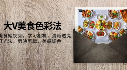 【副业项目8139期】大V-美食色彩法，美食短视频 学习相机 清晰透亮灯光法 剪映剪辑 美感调色-悠闲副业网