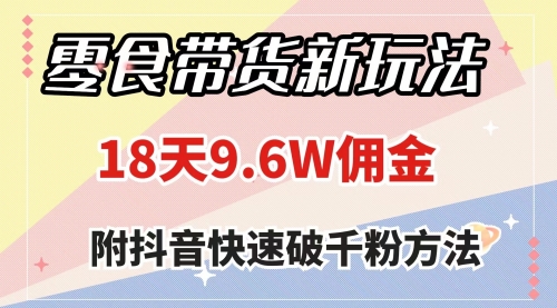 【副业项目8145期】零食带货新玩法，18天9.6w佣金，几分钟一个作品（附快速破千粉方法）-悠闲副业网