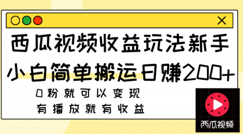 【副业项目8163期】西瓜视频收益玩法，新手小白简单搬运日赚200+0粉就可以变现 有播放就有收益-悠闲副业网
