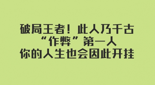 【副业项目8168期】某付费文章：破局王者！此人乃千古“作弊”第一人-悠闲副业网