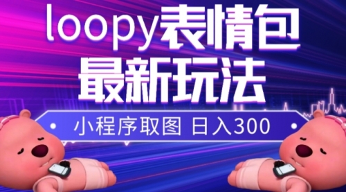 【副业项目8170期】小狸猫loopy表情包小程序取图玩法，最新出的表情包素材-悠闲副业网