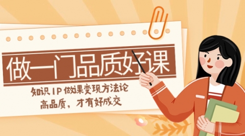 【副业项目8176期】如何做一门·品质好课，知识IP做课变现方法论，高品质，才有好成交-悠闲副业网