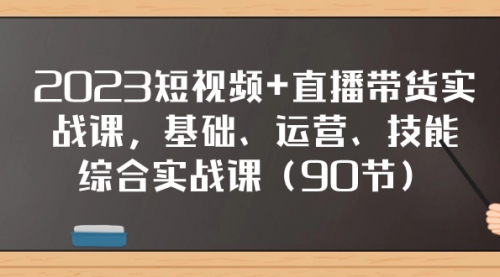【副业项目8177期】2023短视频+直播带货实战课，基础、运营、技能综合实操课（90节）-悠闲副业网