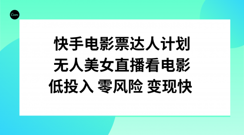 【副业项目8192期】快手电影票达人计划，无人美女直播看电影，低投入零风险变现快-悠闲副业网