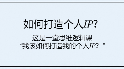 【副业项目8203期】如何打造个人IP？这是一堂思维逻辑课“我该如何打造我的个人IP？-悠闲副业网