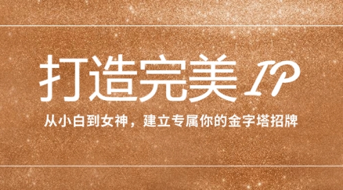 【副业项目8204期】打造完美IP：从小白到女神，建立专属你的金字塔招牌（15节课）-悠闲副业网