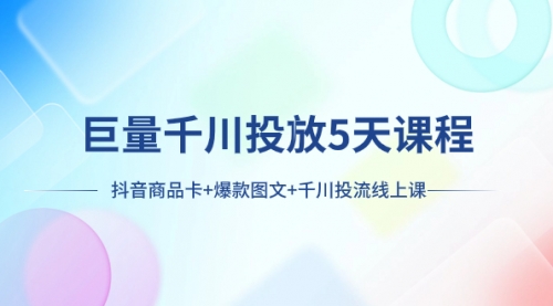 【副业项目8224期】巨量千川投放5天课程：抖音商品卡+爆款图文+千川投流线上课-悠闲副业网