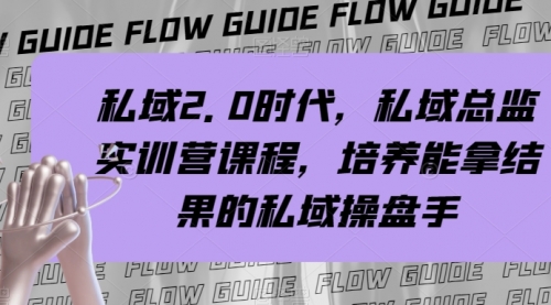 【副业项目8239期】私域·2.0时代，私域·总监实战营课程，培养能拿结果的私域操盘手-悠闲副业网