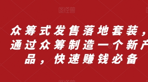 【副业项目8244期】众筹 式发售落地套装，通过众筹制造一个新产品，快速赚钱必备-悠闲副业网