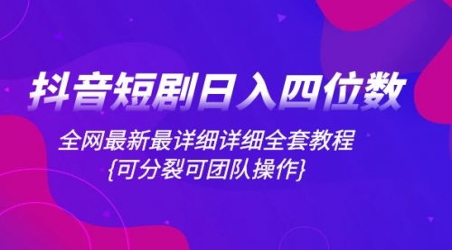 【副业项目8264期】抖音短剧日入四位数，全网最新最详细详细全套教程{可分裂可团队操作}-悠闲副业网