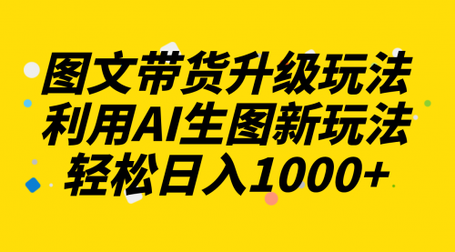 【副业项目8272期】图文带货升级玩法2.0分享，利用AI生图新玩法，每天半小时轻松日入1000+-悠闲副业网