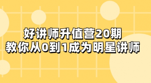 【副业项目8277期】好讲师-升值营-第20期，教你从0到1成为明星讲师-悠闲副业网