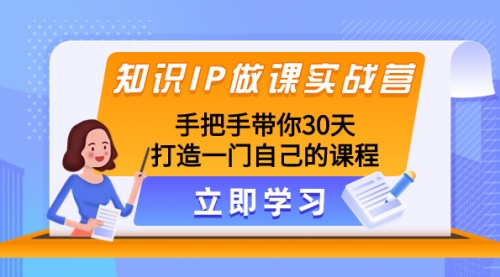 【副业项目8278期】知识IP做课实战营，手把手带你30天打造一门自己的课程-悠闲副业网