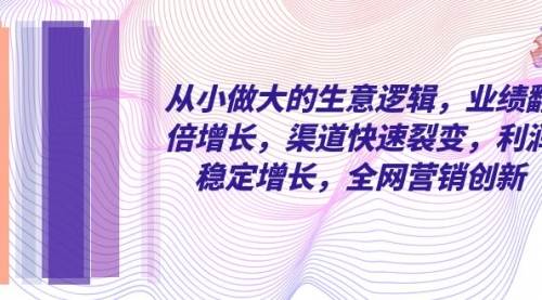 【副业项目8292期】从小做大的生意逻辑，业绩翻倍增长，渠道快速裂变，利润稳定增长-悠闲副业网