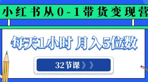 【副业项目8315期】小红书 0-1带货变现营，每天1小时，轻松月入5位数（32节课）-悠闲副业网
