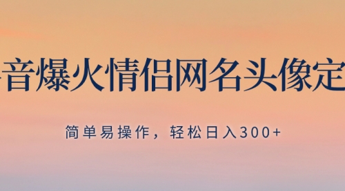 【副业项目8342期】抖音爆火情侣网名头像定制，简单易操作，轻松日入300+，无需养号-悠闲副业网