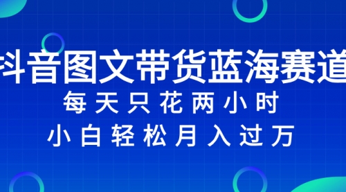 【副业项目8343期】抖音图文带货蓝海赛道，每天只花 2 小时，小白轻松入过万-悠闲副业网