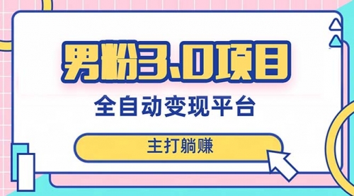 【副业项目8344期】男粉3.0项目，全自动获客渠道，当天见效，新手小白也能简单操作-悠闲副业网