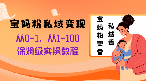 【副业项目8354期】宝妈粉私域变现从0-1，从1-100，保姆级实操教程，长久稳定的变现之法-悠闲副业网
