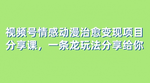 【副业项目8357期】视频号情感动漫治愈变现项目分享课，一条龙玩法分享给你（教程+素材）-悠闲副业网