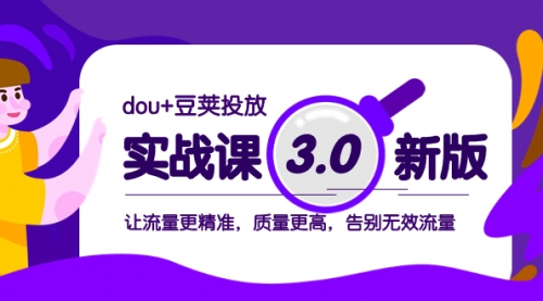【副业项目8360期】dou+豆荚投放实战课3.0新版,让流量更精准,质量更高,告别无效流量-悠闲副业网