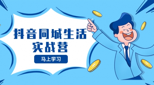 【副业项目8362期】抖音同城生活实战营，抓住抖音本地生活风口，让你的生意逆风翻盘-悠闲副业网