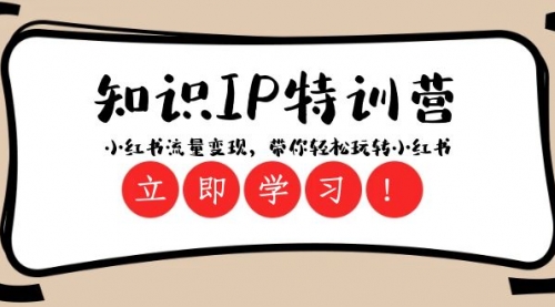 【副业项目8364期】知识IP特训营 ：小红书-流量变现，带你轻松玩转小红书（23节视频课）-悠闲副业网