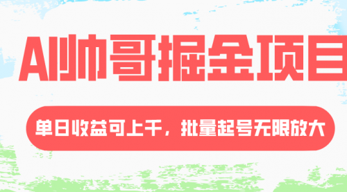 【副业项目8404期】AI帅哥掘金项目，单日收益上千，批量起号无限放大-悠闲副业网