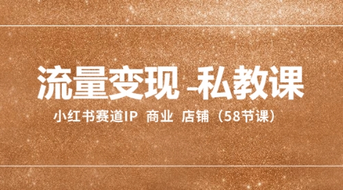 【副业项目8410期】流量变现-私教课：小红书赛道IP 商业 店铺（58节课）-悠闲副业网