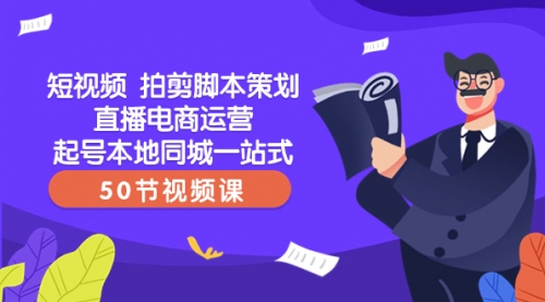 【副业项目8427期】短视频 拍剪脚本策划直播电商运营起号本地同城一站式（50节视频课）-悠闲副业网