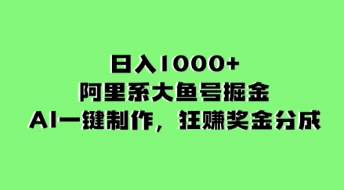 【副业项目8443期】日入1000+的阿里系大鱼号掘金，AI一键制作-悠闲副业网