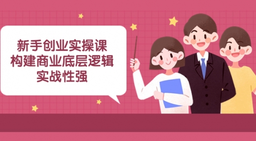 【副业项目8453期】新手创业实操课：构建商业底层逻辑，实战性强-悠闲副业网