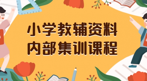 【副业项目8478期】小学教辅资料，内部集训保姆级教程，一单29-129-悠闲副业网