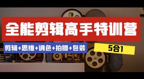 【副业项目8500期】全能剪辑-高手特训营：剪辑+思维+调色+拍摄+包装-悠闲副业网