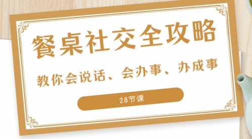 【副业项目8516期】餐桌社交 全攻略：教你会说话、会办事、办成事-悠闲副业网